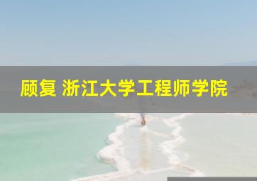 顾复 浙江大学工程师学院